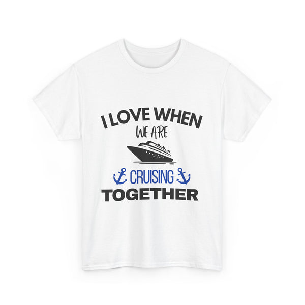"I Love When We Are Cruising Together" - Unisex