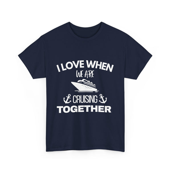 "I Love When We Are Cruising Together" - Unisex